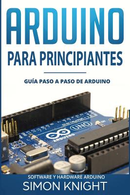 Arduino Para Principiantes: Gu?a Paso a Paso de Arduino (Software Y Hardware Arduino) - Knight, Simon