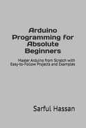 Arduino Programming for Absolute Beginners: Master Arduino from Scratch with Easy-to-Follow Projects and Examples