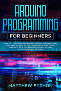 Arduino programming for beginners: How to learn and understand Arduino hardware and software as well as the fundamental electronic concepts with this beginner's guide. Getting started Arduino sketches