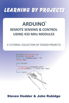 Arduino Remote Sensing & Control Using 433 MHZ Modules: A Tutorial Collection of Staged Projects - Hodder, Steven., and Rubidge, John