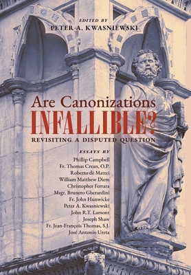 Are Canonizations Infallible?: Revisiting a Disputed Question - Kwasniewski, Peter (Editor)