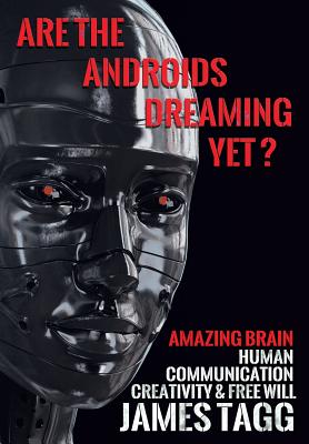 Are the Androids Dreaming Yet?: Amazing Brain. Human Communication, Creativity & Free Will. - Tagg, James Peter