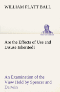 Are the Effects of Use and Disuse Inherited? An Examination of the View Held by Spencer and Darwin