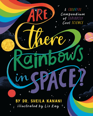 Are There Rainbows in Space?: A Colorful Compendium of Seriously Cool Science - Kanani, Sheila