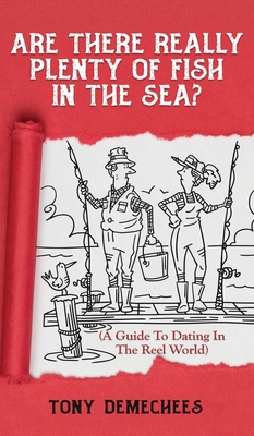 Are There Really Plenty Of Fish In The Sea?: A Guide To Dating In The Reel World - Demechees, Tony