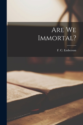 Are We Immortal? [microform] - Emberson, F C (Frederick C ) D 1913 (Creator)