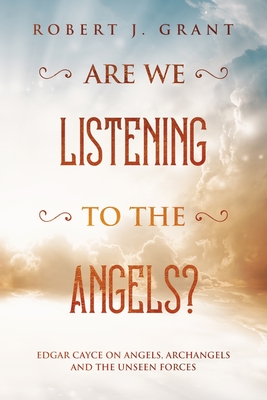 Are We Listening to the Angels?: Edgar Cayce on Angels, Archangels and the Unseen Forces - Hart, James M (Editor), and Grant, Robert J