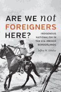 Are We Not Foreigners Here?: Indigenous Nationalism in the U.S.-Mexico Borderlands