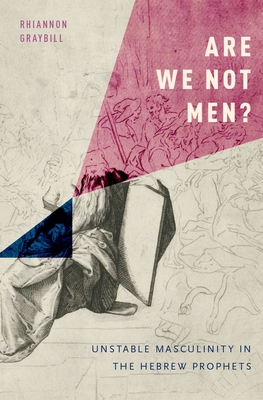 Are We Not Men?: Unstable Masculinity in the Hebrew Prophets - Graybill, Rhiannon