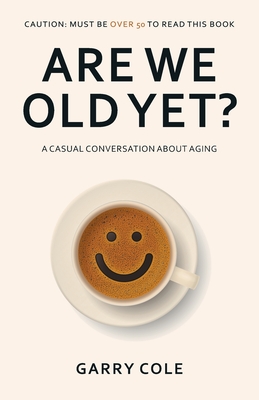 Are We Old Yet?: A casual conversation about aging - Cole, Garry