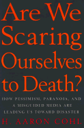 Are We Scaring Ourselves to Death?: How Pessismism, Paranoia, and a Misguided Media Are Leading Us Toward Disaster