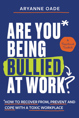 Are You Being Bullied at Work?: How to Recover From, Prevent and Cope with a Toxic Workplace - Oade, Aryanne