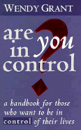 Are You in Control?: A Handbook for Those Who Want to Be in Control of Their Lives - Grant, Wendy