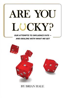 Are You Lucky? Our Attempts To Influence Our Fate -- And Dealing With What We Get - Hale, Brian