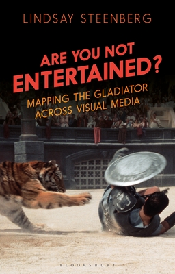 Are You Not Entertained?: Mapping the Gladiator Across Visual Media - Steenberg, Lindsay, and Smith, Angela (Editor), and Nally, Claire (Editor)