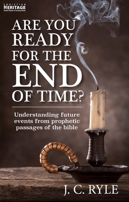 Are You Ready for the End of Time?: Understanding Future Events from Prophetic Passages of the Bible - Ryle, J. C.