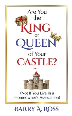 Are You the King or Queen of Your Castle?: Not If You Live in a Homeowner's Association - Ross, Barry A