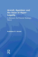 Arendt, Agamben and the Issue of Hyper-Legality: In Between the Prisoner-Stateless Nexus