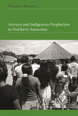 Areruya and Indigenous Prophetism in Northern Amazonia - Amaral, Virgnia, and Haynes, Naomi (Editor), and Bialecki, Jon (Editor)