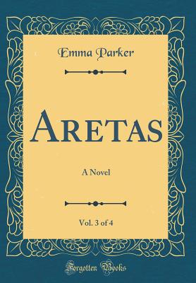 Aretas, Vol. 3 of 4: A Novel (Classic Reprint) - Parker, Emma