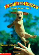 Arf! Beg! Catch!: Dogs from A to Z