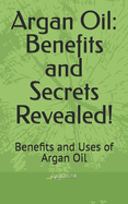 Argan Oil: Benefits and Secrets Revealed!: Benefits and Uses of Argan Oil