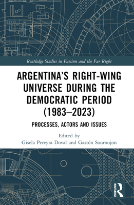 Argentina's Right-Wing Universe During the Democratic Period (1983-2023): Processes, Actors and Issues - Doval, Gisela Pereyra (Editor), and Souroujon, Gastn (Editor)