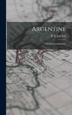 Argentine: Past, Present and Future - Corthell, E L (Elmer Lawrence) 184 (Creator)