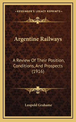 Argentine Railways: A Review of Their Position, Conditions, and Prospects (1916) - Grahame, Leopold