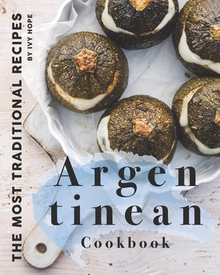 Argentinean Cookbook: The Most Traditional Recipes - Hope, Ivy