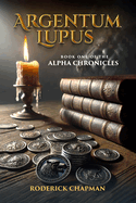 Argentum Lupus: Book One of the Alpha Chronicles