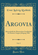 Argovia, Vol. 5: Jahresschrift Der Historischen Gesellschaft Des Kantons Aargau; Jahrgang 1866 (Classic Reprint)