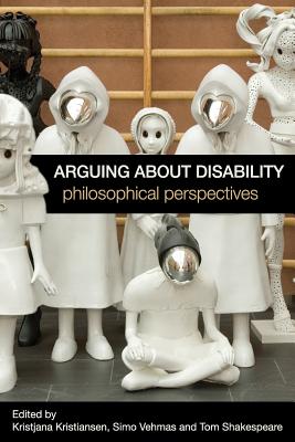 Arguing about Disability: Philosophical Perspectives - Kristiansen, Kristjana (Editor), and Vehmas, Simo (Editor), and Shakespeare, Tom (Editor)