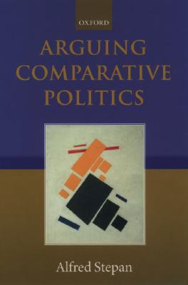 Arguing Comparative Politics - Stepan, Alfred