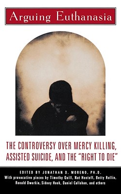 Arguing Euthanasia: The Controversy Over Mercy Killing, Assisted Suicide, and the "Right to Die" - Moreno, Jonathan D (Introduction by)
