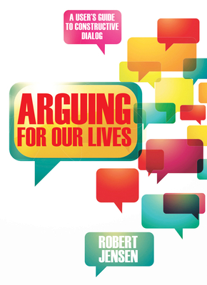 Arguing for Our Lives: A User's Guide to Constructive Dialog - Jensen, Robert, Professor