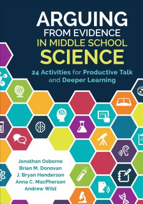 Arguing from Evidence in Middle School Science: 24 Activities for Productive Talk and Deeper Learning - Osborne, Jonathan Francis, and Donovan, Brian M, and Henderson
