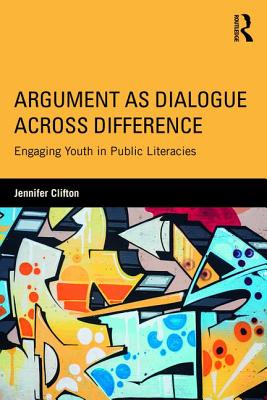 Argument as Dialogue Across Difference: Engaging Youth in Public Literacies - Clifton, Jennifer