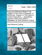 Argument Delivered Before the Judges of the Court of Appeals, in Richmond, Virginia, in the Case of Carter's Executors - Appellants, Against Cutting and Others - Appellees, by John Browne Cutting