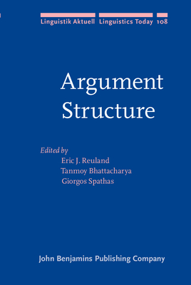 Argument Structure - Reuland, Eric J, Professor (Editor), and Bhattacharya, Tanmoy, Dr. (Editor), and Spathas, Giorgos (Editor)