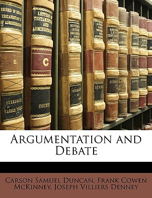 Argumentation and Debate - Duncan, Carson Samuel, and McKinney, Frank Cowen, and Denney, Joseph Villiers