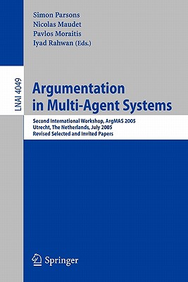 Argumentation in Multi-Agent Systems: Second International Workshop, Argmas 2005, Utrecht, Netherlands, July 26, 2005, Revised Selected and Invited Papers - Parsons, Simon D (Editor), and Maudet, Nicolas (Editor), and Moraitis, Pavlos (Editor)