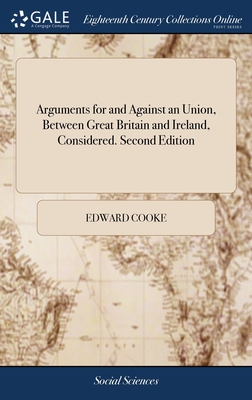 Arguments for and Against an Union, Between Great Britain and Ireland, Considered. Second Edition - Cooke, Edward