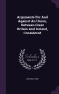 Arguments For And Against An Union, Between Great Britain And Ireland, Considered