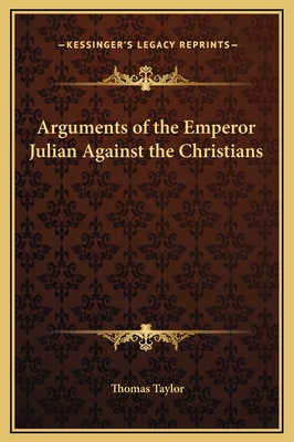 Arguments of the Emperor Julian Against the Christians - Taylor, Thomas, MB, Bs, Facs, Facg