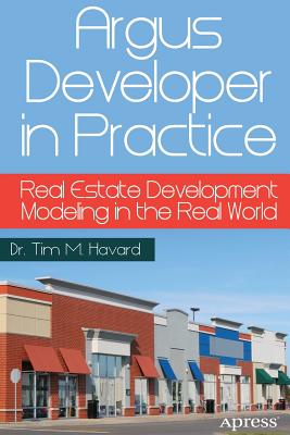 Argus Developer in Practice: Real Estate Development Modeling in the Real World - Havard, Tim M