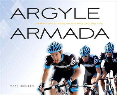 Argyle Armada: Behind the Scenes of the Pro Cycling Life - Johnson, Mark, and Vaughters, Jonathan (Foreword by)