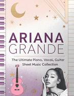 Ariana Grande, The Ultimate Piano, Vocal, Guitar Sheet Music Collection: The Complete Songbook for Piano, Vocal, and Guitar