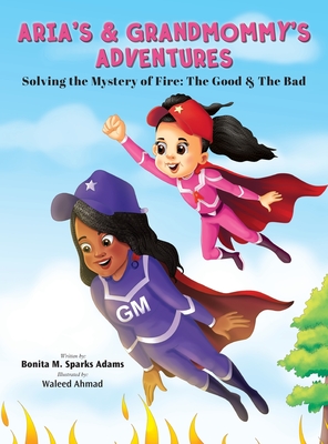 Aria's & Grandmommy's Adventures: Solving the Mystery of Fire: The Good & The Bad - Sparks Adams, Bonita M, and Johnson, Tenita C (Editor)