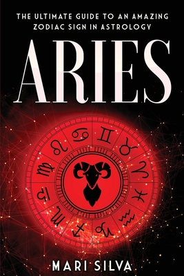 Aries: The Ultimate Guide to an Amazing Zodiac Sign in Astrology - Silva, Mari